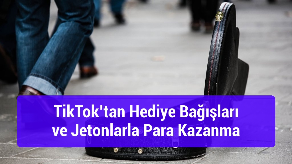 TikTok’tan Hediye Bağışları ve Jetonlarla Para Kazanma