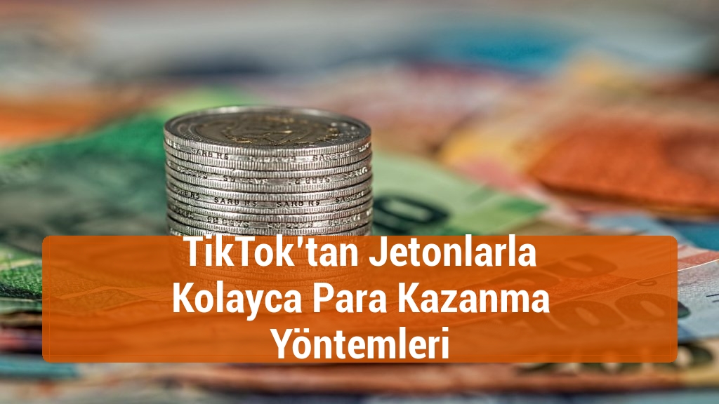 TikTok’tan Jetonlarla Kolayca Para Kazanma Yöntemleri