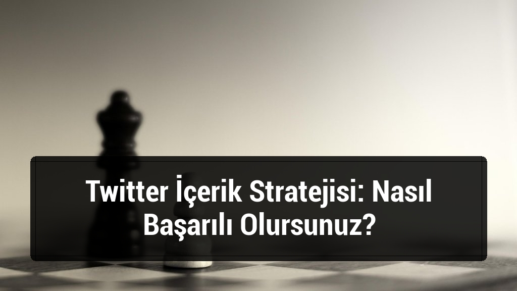 Twitter İçerik Stratejisi: Nasıl Başarılı Olursunuz?
