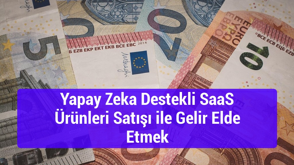 Yapay Zeka Destekli SaaS Ürünleri Satışı ile Gelir Elde Etmek