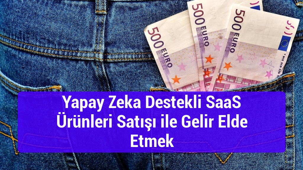 Yapay Zeka Destekli SaaS Ürünleri Satışı ile Gelir Elde Etmek