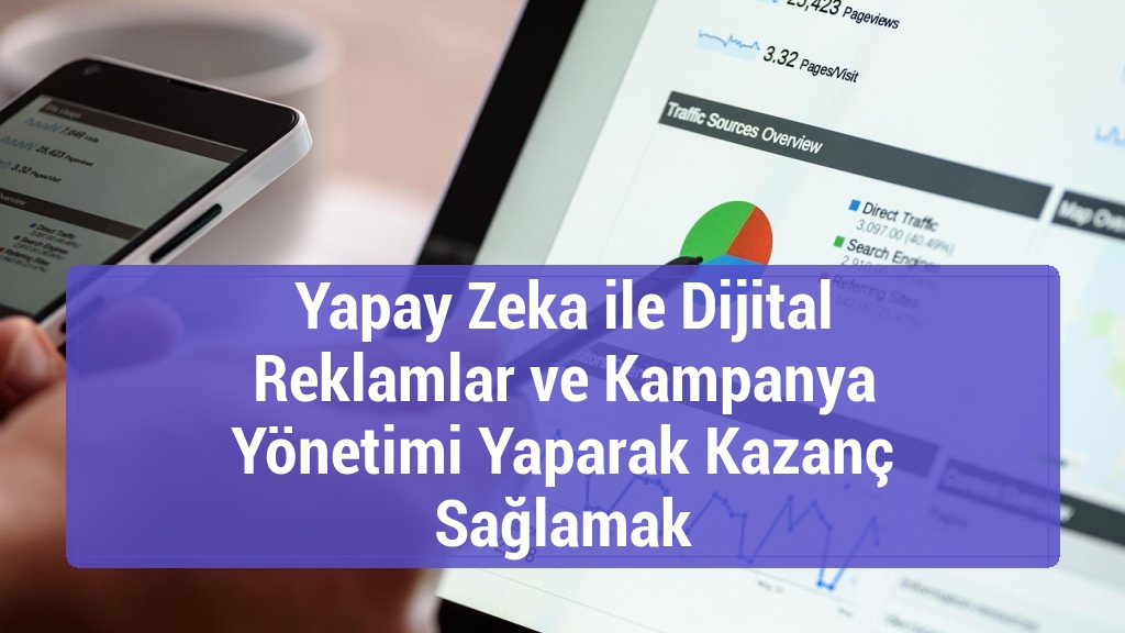 Yapay Zeka ile Dijital Reklamlar ve Kampanya Yönetimi Yaparak Kazanç Sağlamak