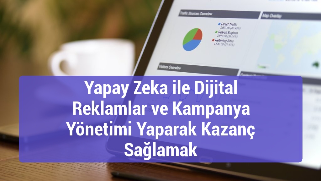 Yapay Zeka ile Dijital Reklamlar ve Kampanya Yönetimi Yaparak Kazanç Sağlamak