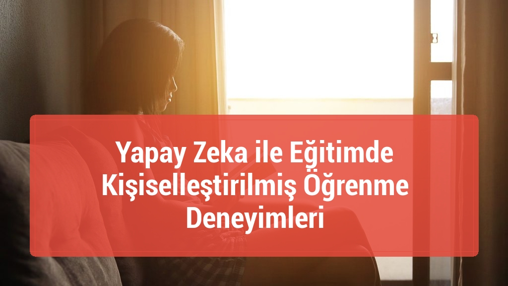 Yapay Zeka ile Eğitimde Kişiselleştirilmiş Öğrenme Deneyimleri
