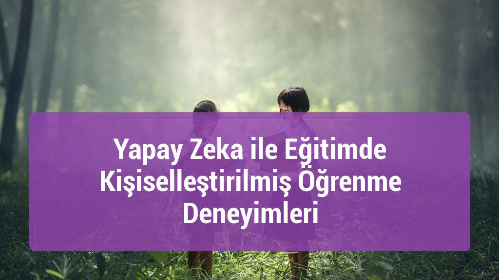 Yapay Zeka ile Eğitimde Kişiselleştirilmiş Öğrenme Deneyimleri