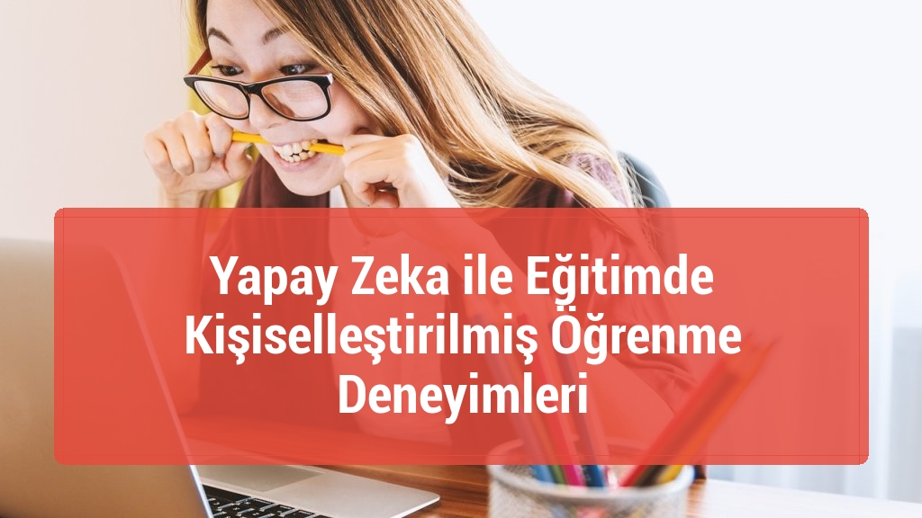 Yapay Zeka ile Eğitimde Kişiselleştirilmiş Öğrenme Deneyimleri