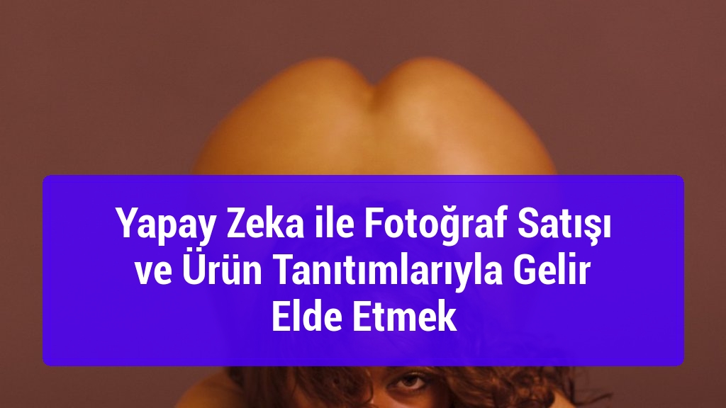 Yapay Zeka ile Fotoğraf Satışı ve Ürün Tanıtımlarıyla Gelir Elde Etmek