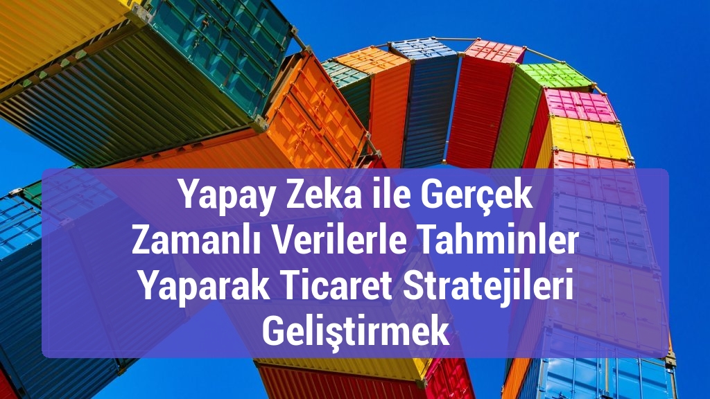 Yapay Zeka ile Ger&ccedil;ek Zamanlı Verilerle Tahminler Yaparak Ticaret Stratejileri Geliştirmek
