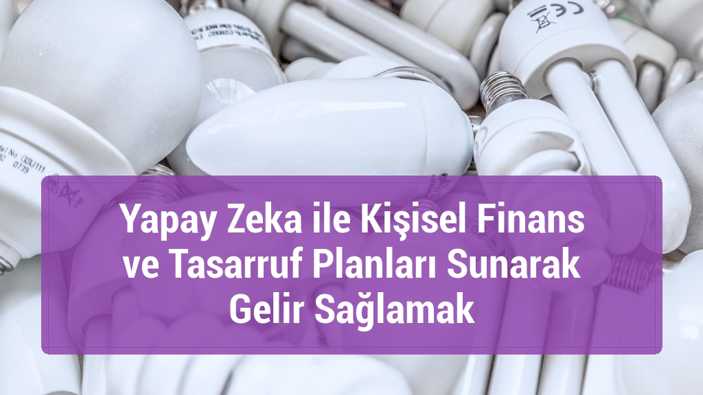 Yapay Zeka ile Kişisel Finans ve Tasarruf Planları Sunarak Gelir Sağlamak