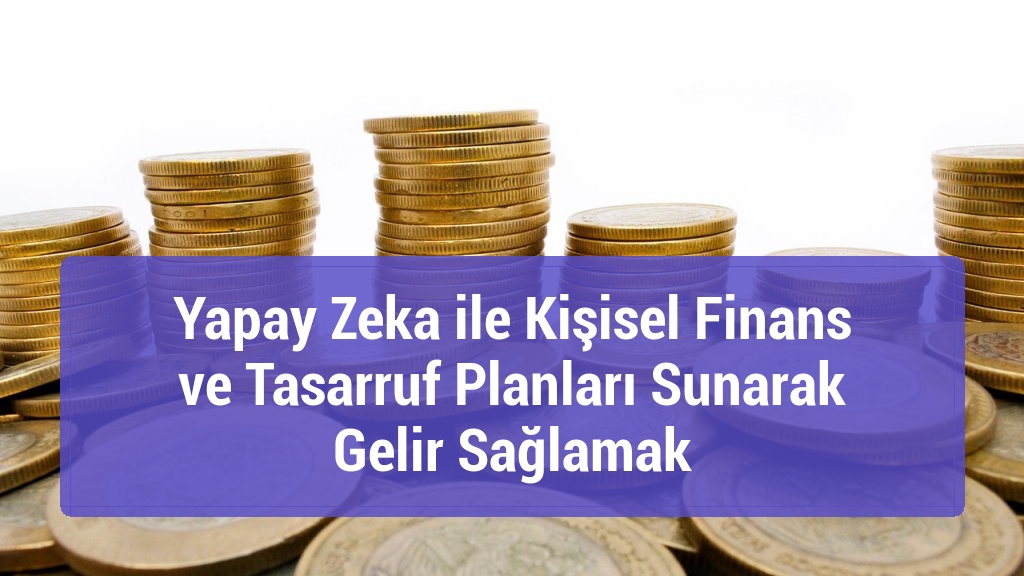 Yapay Zeka ile Kişisel Finans ve Tasarruf Planları Sunarak Gelir Sağlamak