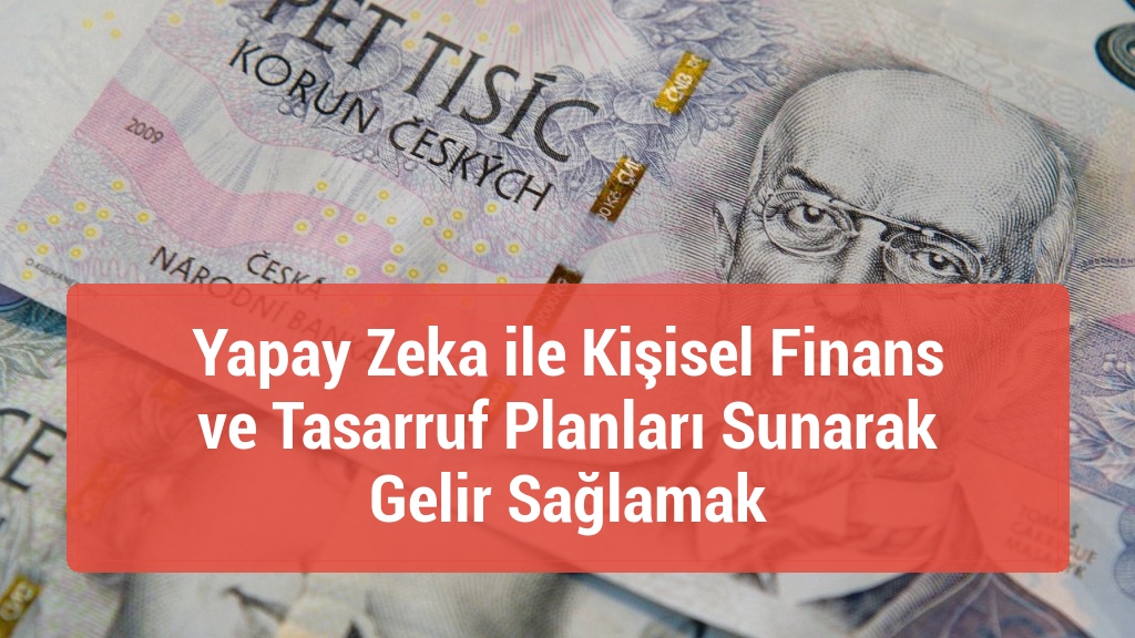 Yapay Zeka ile Kişisel Finans ve Tasarruf Planları Sunarak Gelir Sağlamak