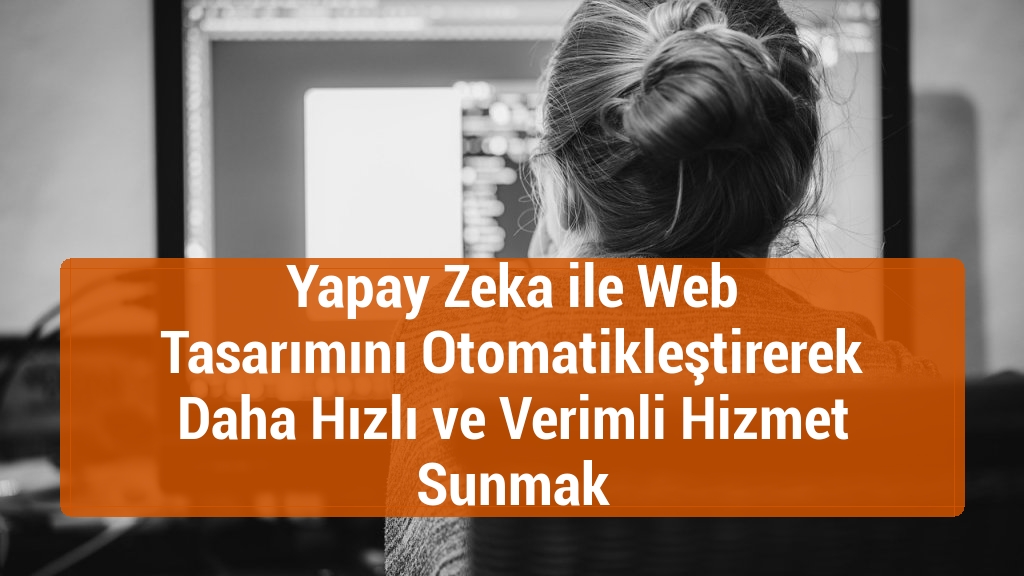 Yapay Zeka ile Web Tasarımını Otomatikleştirerek Daha Hızlı ve Verimli Hizmet Sunmak