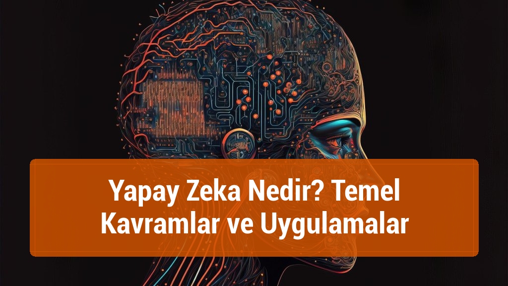 Yapay Zeka Nedir? Temel Kavramlar ve Uygulamalar