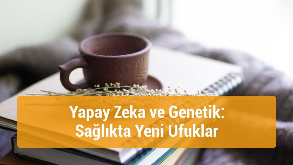 Yapay Zeka ve Genetik: Sağlıkta Yeni Ufuklar