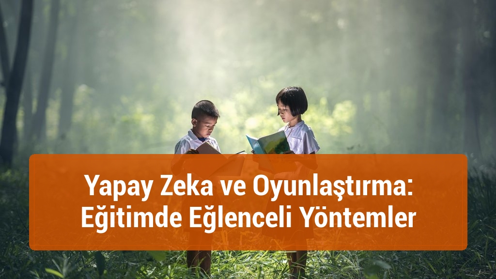Yapay Zeka ve Oyunlaştırma: Eğitimde Eğlenceli Yöntemler