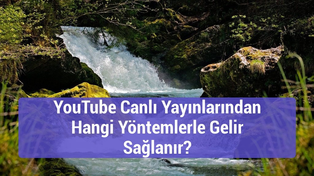 YouTube Canlı Yayınlarından Hangi Yöntemlerle Gelir Sağlanır?