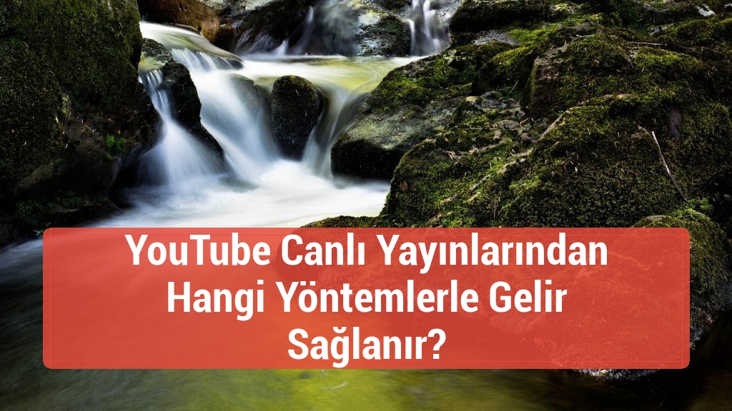 YouTube Canlı Yayınlarından Hangi Yöntemlerle Gelir Sağlanır?