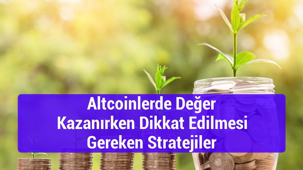 Altcoinlerde Değer Kazanırken Dikkat Edilmesi Gereken Stratejiler