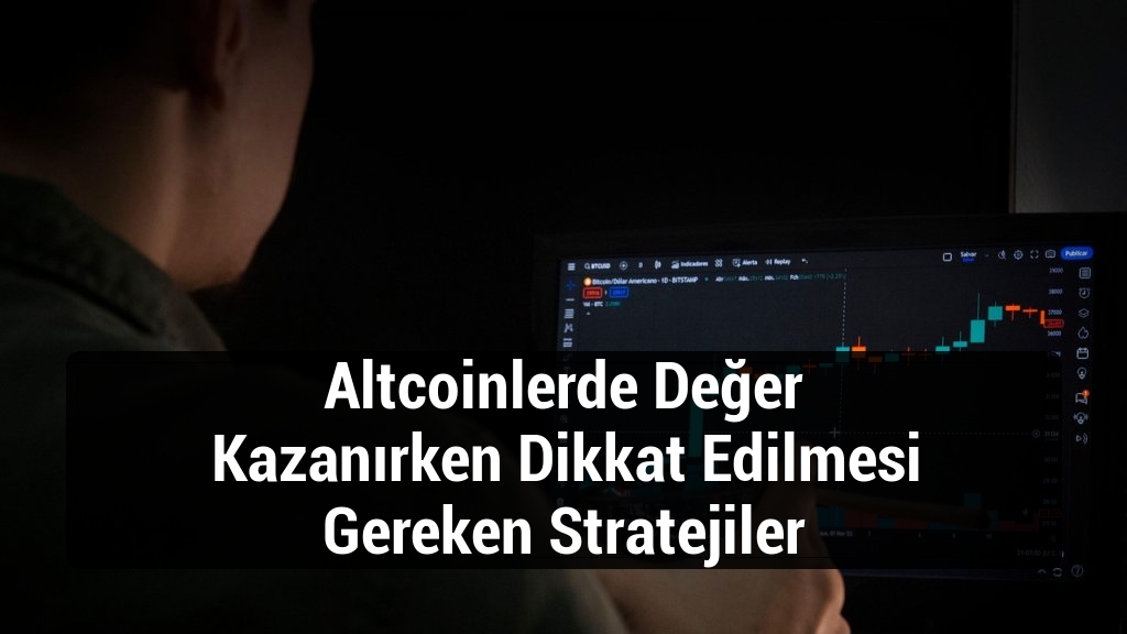 Altcoinlerde Değer Kazanırken Dikkat Edilmesi Gereken Stratejiler
