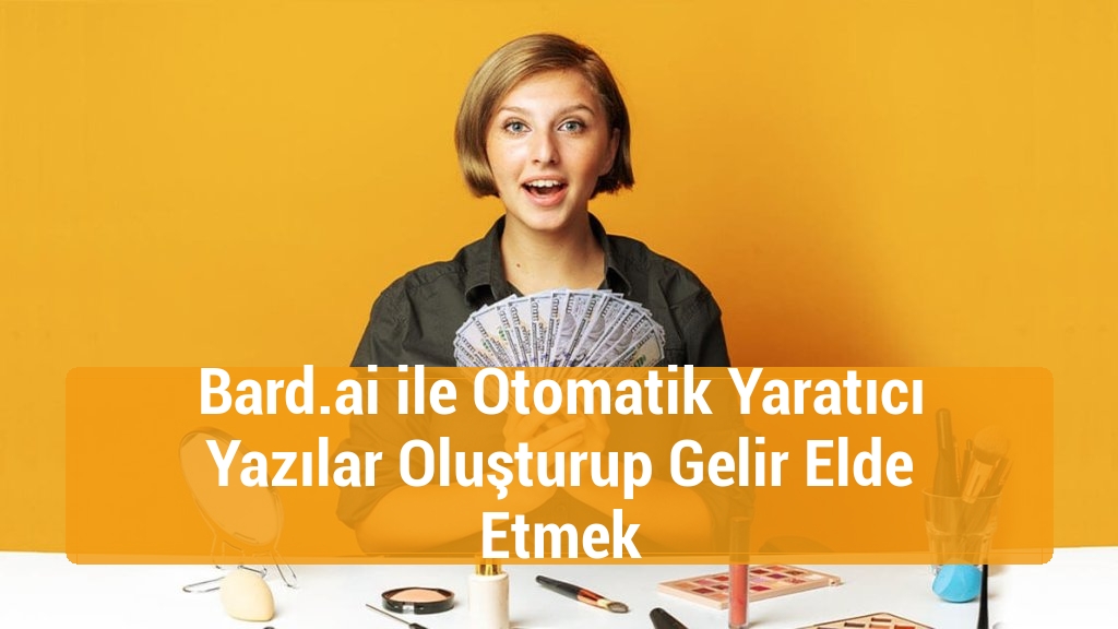 Bard.ai ile Otomatik Yaratıcı Yazılar Oluşturup Gelir Elde Etmek