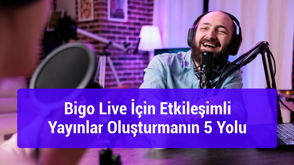 Bigo Live İçin Etkileşimli Yayınlar Oluşturmanın 5 Yolu