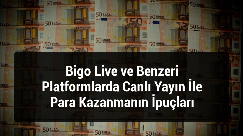 Bigo Live ve Benzeri Platformlarda Canlı Yayın İle Para Kazanmanın İpuçları