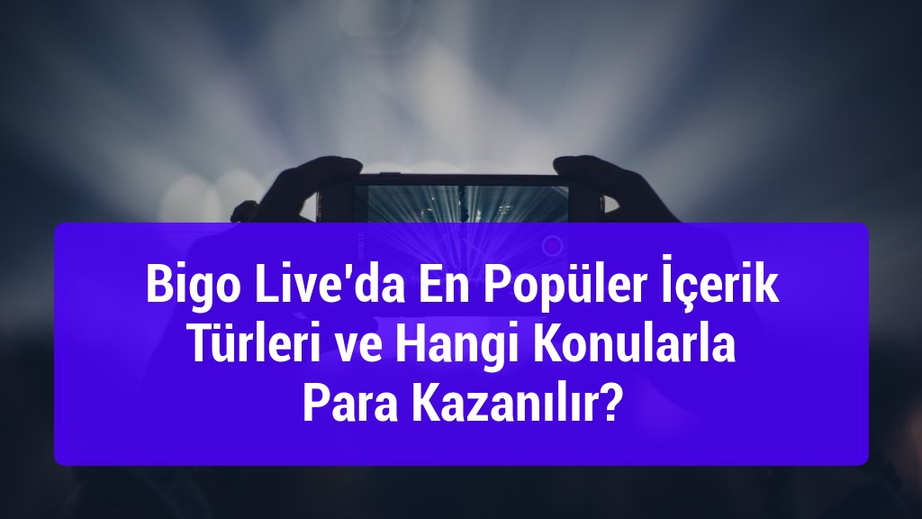 Bigo Live’da En Popüler İçerik Türleri ve Hangi Konularla Para Kazanılır?