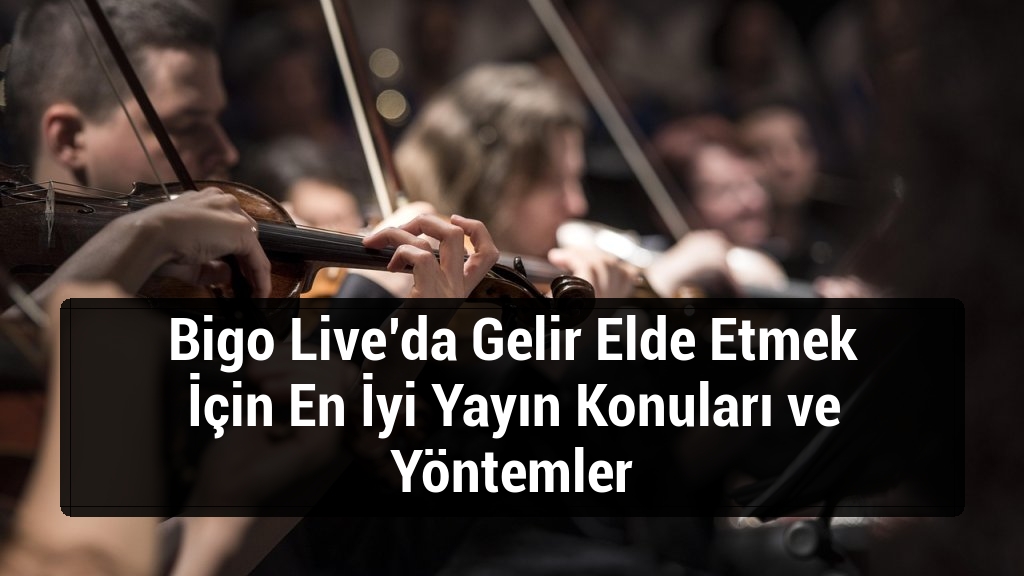 Bigo Live’da Gelir Elde Etmek İçin En İyi Yayın Konuları ve Yöntemler