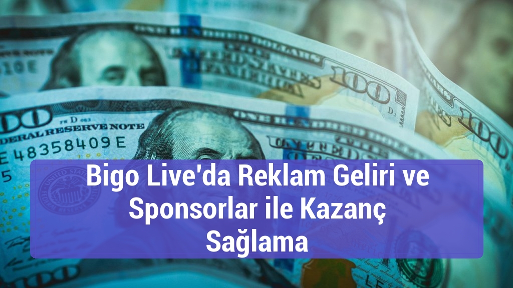 Bigo Live’da Reklam Geliri ve Sponsorlar ile Kazanç Sağlama