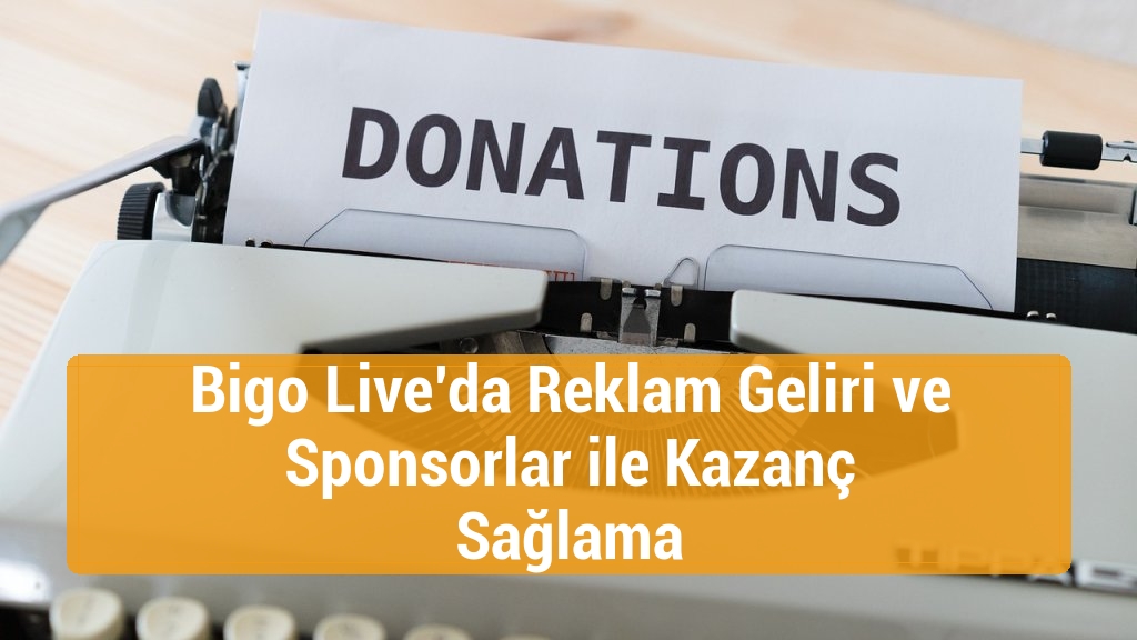 Bigo Live’da Reklam Geliri ve Sponsorlar ile Kazanç Sağlama