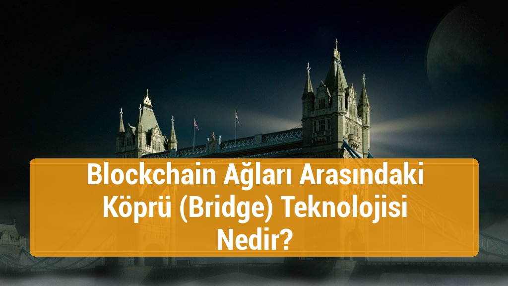 Blockchain Ağları Arasındaki Köprü (Bridge) Teknolojisi Nedir?