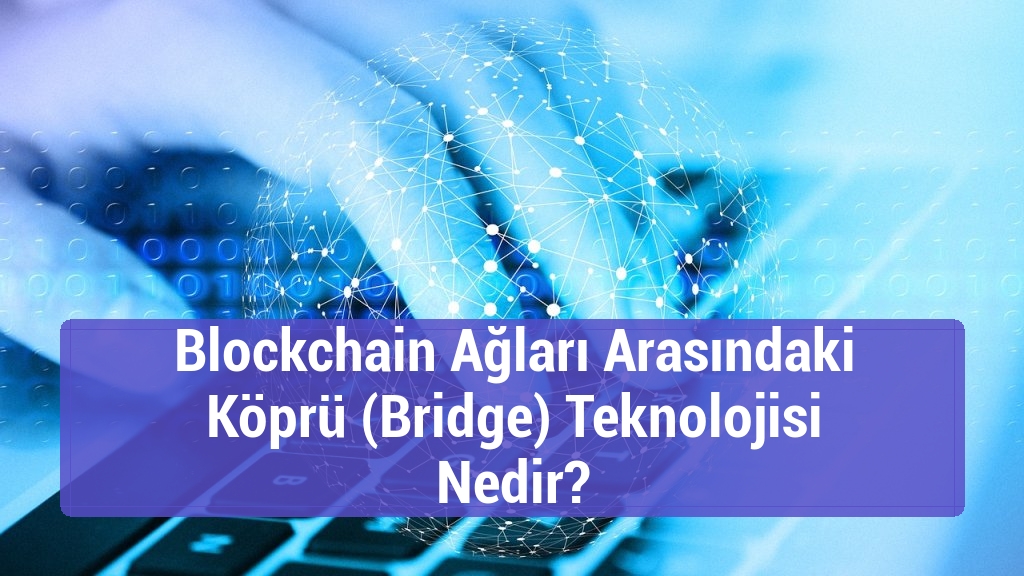 Blockchain Ağları Arasındaki Köprü (Bridge) Teknolojisi Nedir?