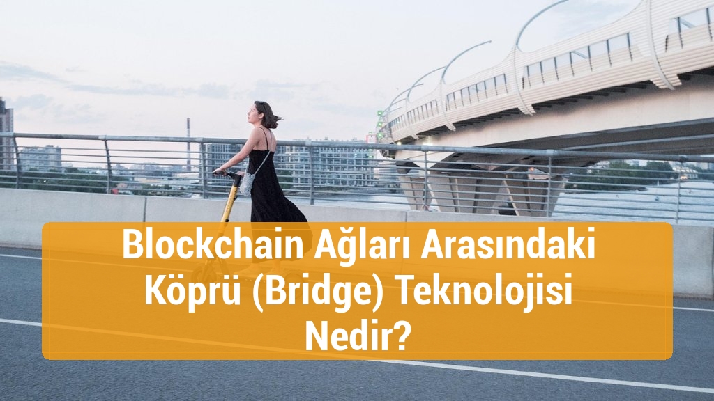Blockchain Ağları Arasındaki Köprü (Bridge) Teknolojisi Nedir?