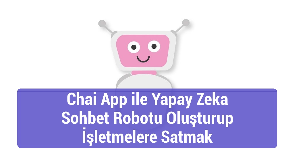 Chai App ile Yapay Zeka Sohbet Robotu Oluşturup İşletmelere Satmak