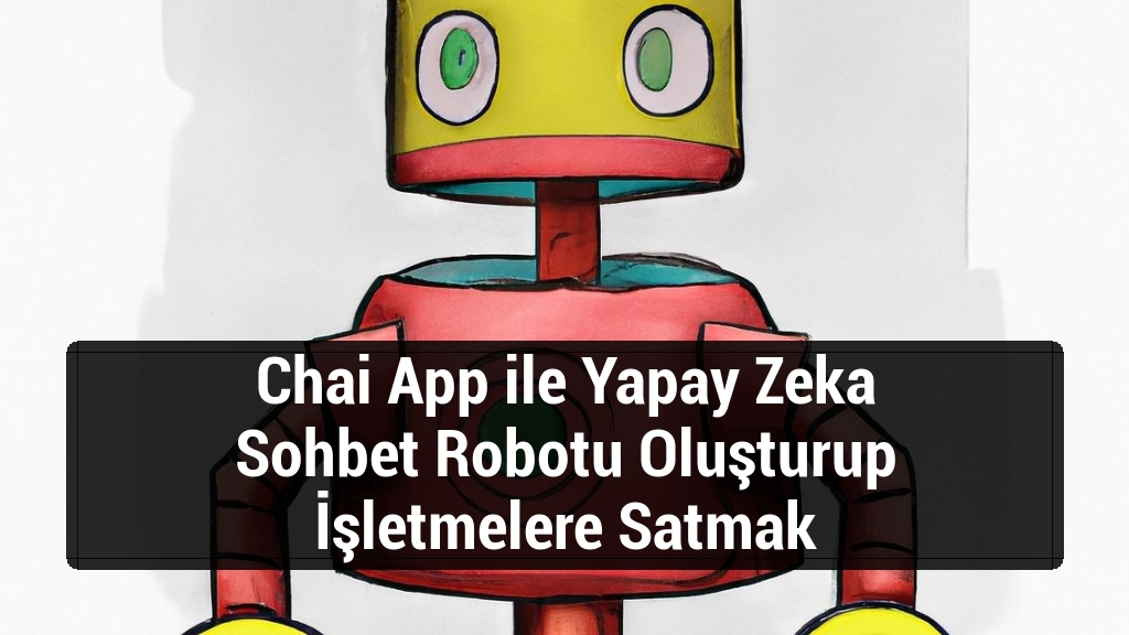 Chai App ile Yapay Zeka Sohbet Robotu Oluşturup İşletmelere Satmak