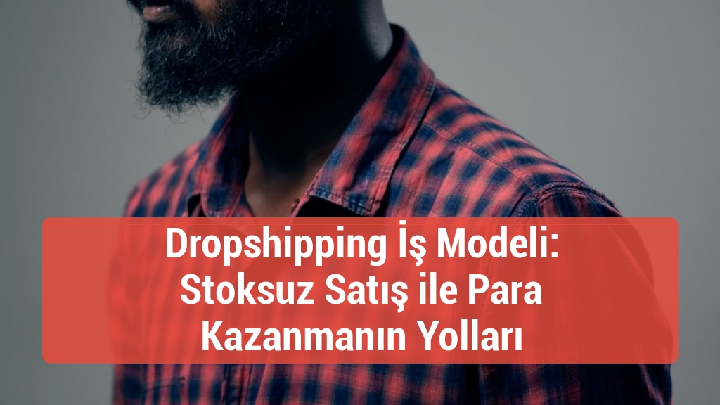 Dropshipping İş Modeli: Stoksuz Satış ile Para Kazanmanın Yolları
