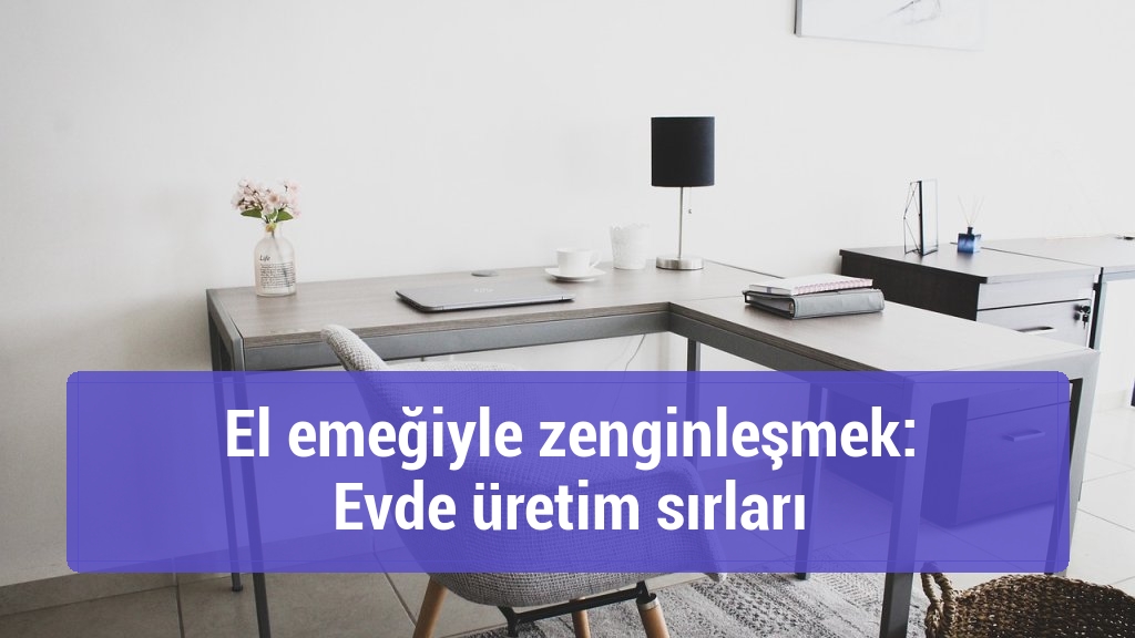 El emeğiyle zenginleşmek: Evde üretim sırları