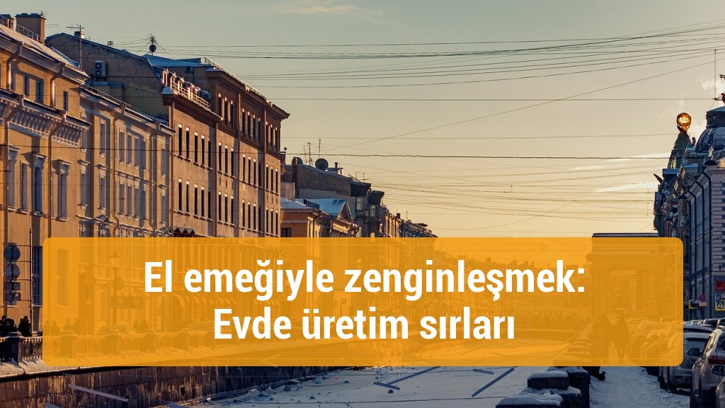 El emeğiyle zenginleşmek: Evde üretim sırları