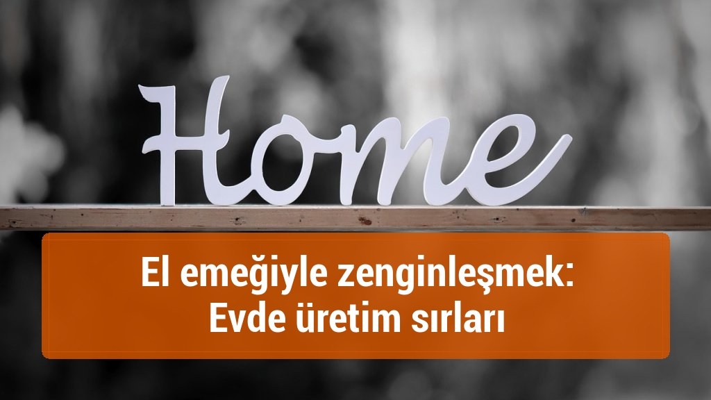 El emeğiyle zenginleşmek: Evde üretim sırları