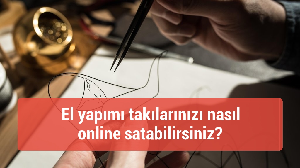 El yapımı takılarınızı nasıl online satabilirsiniz?