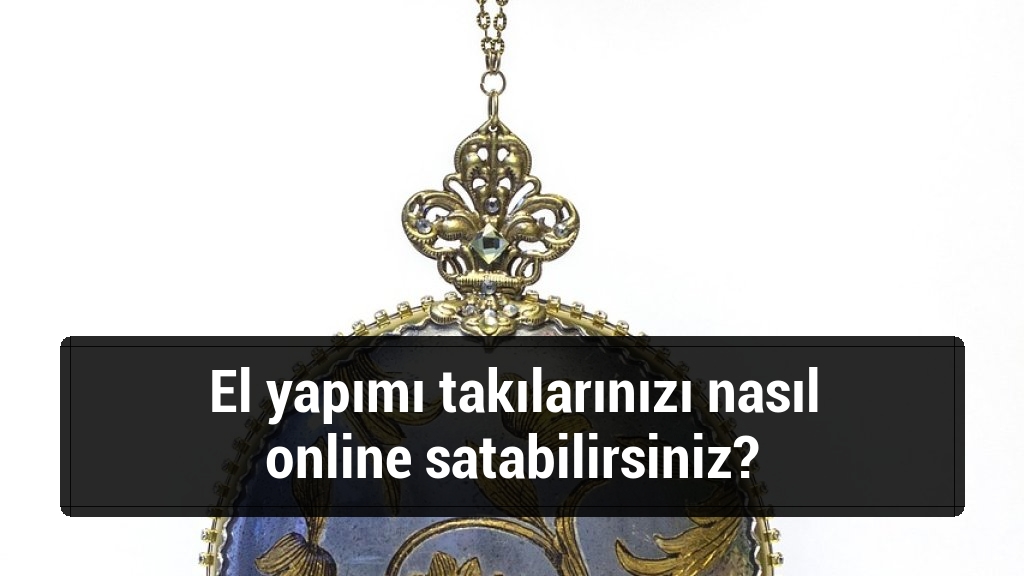 El yapımı takılarınızı nasıl online satabilirsiniz?