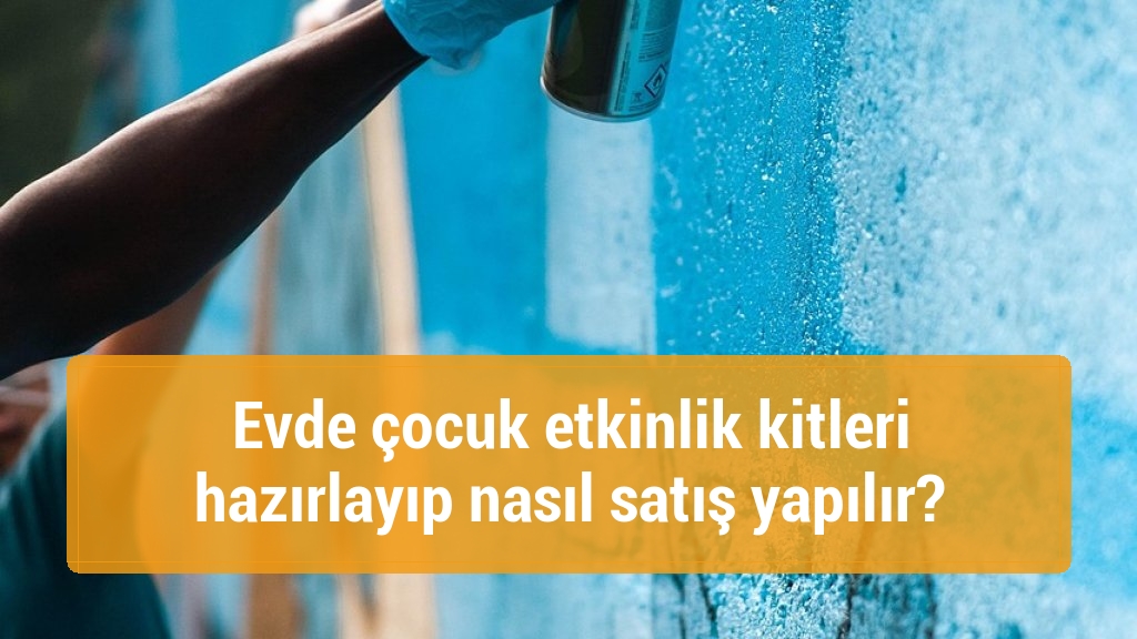 Evde çocuk etkinlik kitleri hazırlayıp nasıl satış yapılır?
