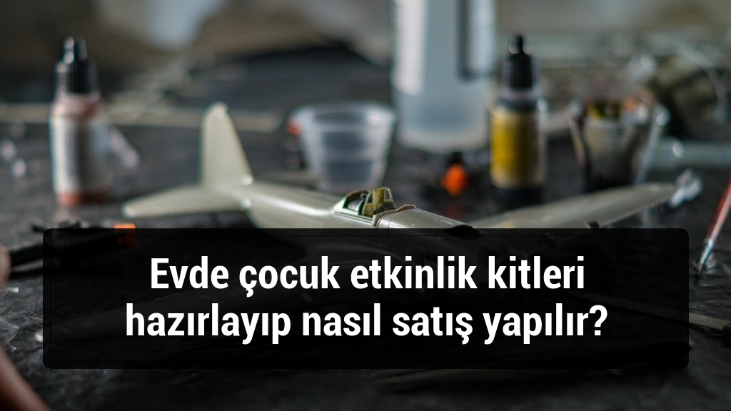 Evde çocuk etkinlik kitleri hazırlayıp nasıl satış yapılır?