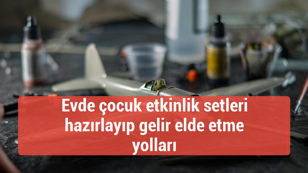 Evde çocuk etkinlik setleri hazırlayıp gelir elde etme yolları