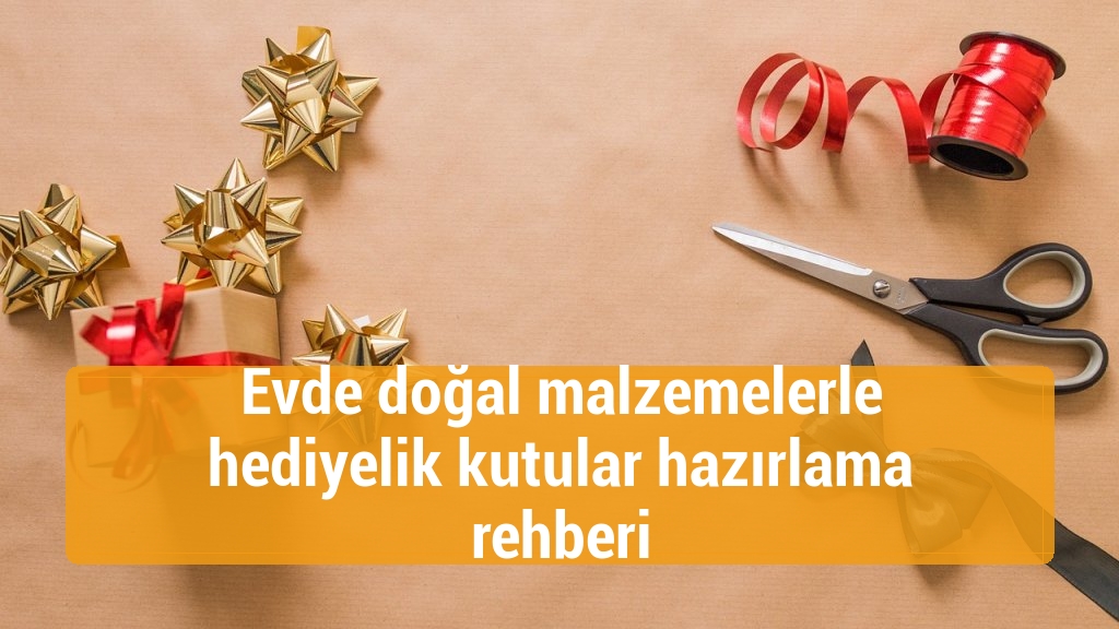 Evde doğal malzemelerle hediyelik kutular hazırlama rehberi