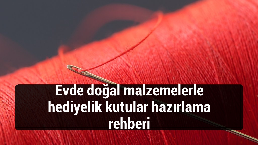 Evde doğal malzemelerle hediyelik kutular hazırlama rehberi