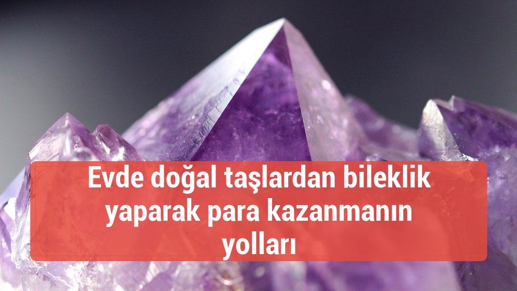 Evde doğal taşlardan bileklik yaparak para kazanmanın yolları