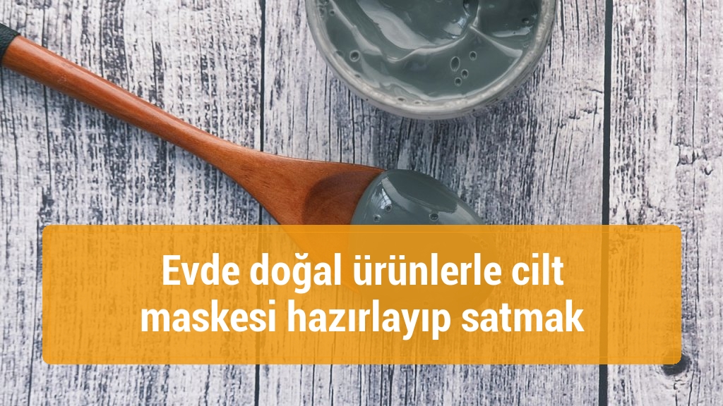 Evde doğal ürünlerle cilt maskesi hazırlayıp satmak