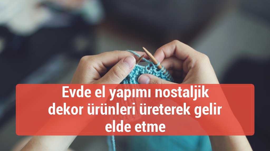 Evde el yapımı nostaljik dekor ürünleri üreterek gelir elde etme