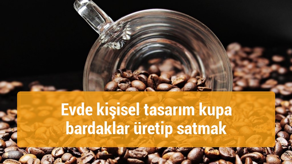 Evde kişisel tasarım kupa bardaklar üretip satmak